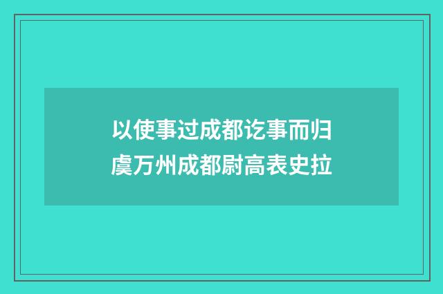 以使事过成都讫事而归虞万州成都尉高表史拉