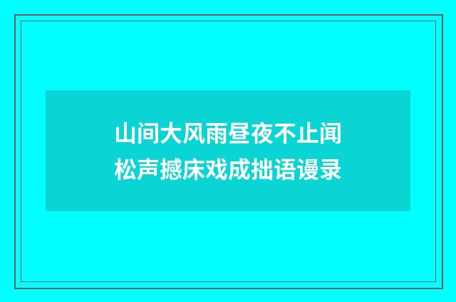 山间大风雨昼夜不止闻松声撼床戏成拙语谩录