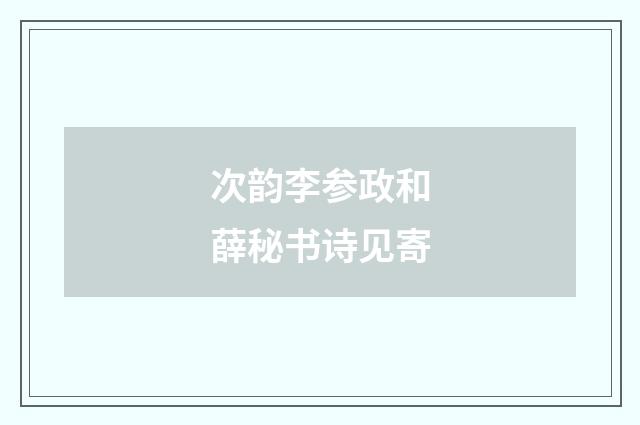 次韵李参政和薛秘书诗见寄