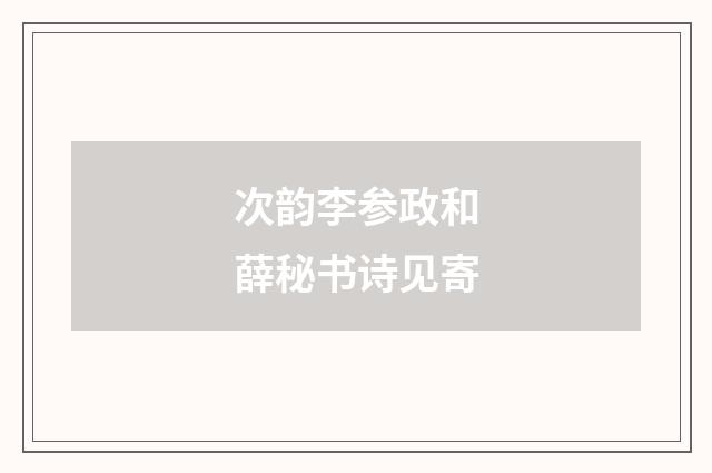 次韵李参政和薛秘书诗见寄
