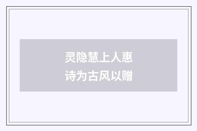 灵隐慧上人惠诗为古风以赠