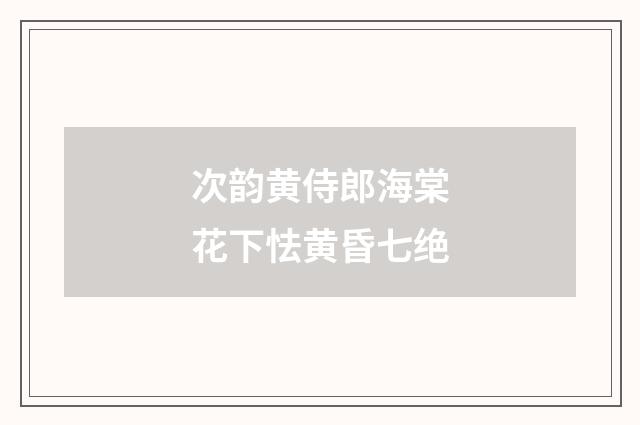 次韵黄侍郎海棠花下怯黄昏七绝
