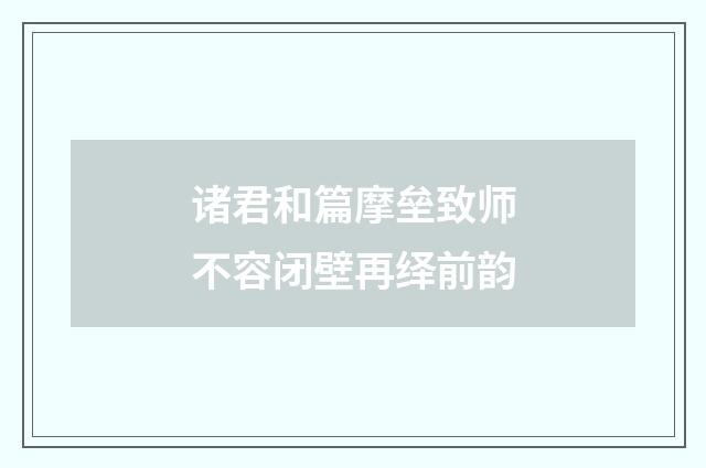 诸君和篇摩垒致师不容闭壁再绎前韵