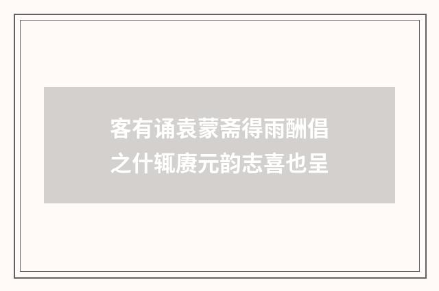 客有诵袁蒙斋得雨酬倡之什辄赓元韵志喜也呈