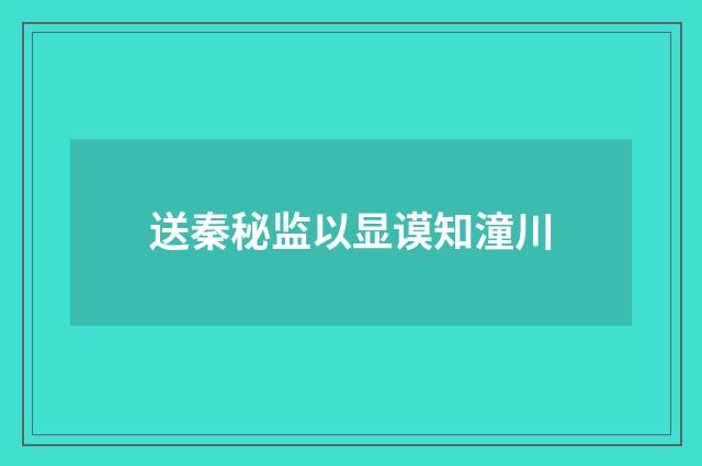 送秦秘监以显谟知潼川