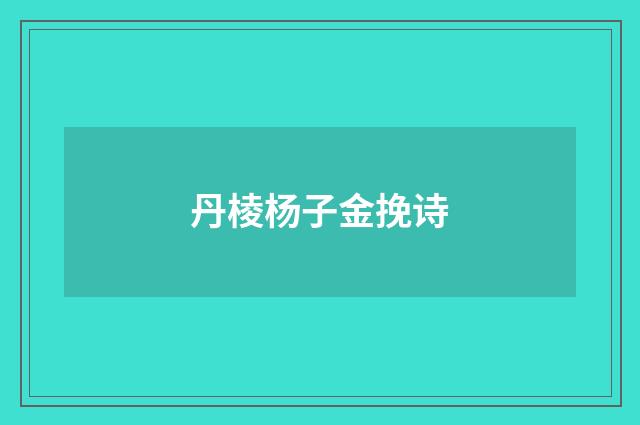 丹棱杨子金挽诗