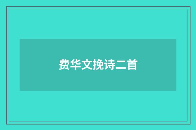 费华文挽诗二首