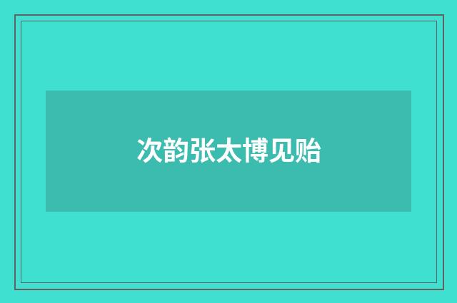 次韵张太博见贻