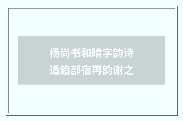 杨尚书和晴字韵诗适趋部宿再韵谢之