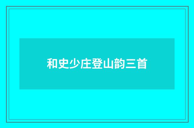 和史少庄登山韵三首