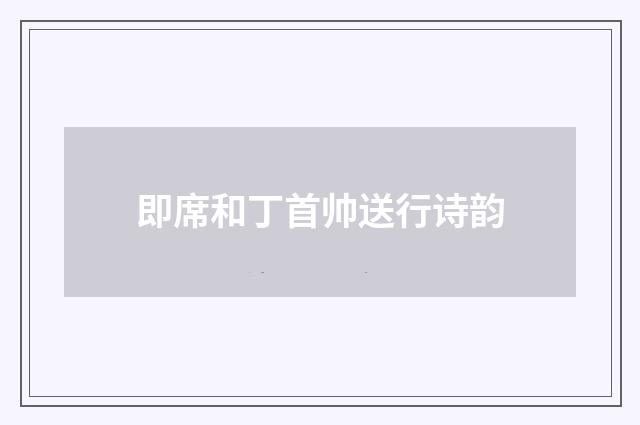 即席和丁首帅送行诗韵