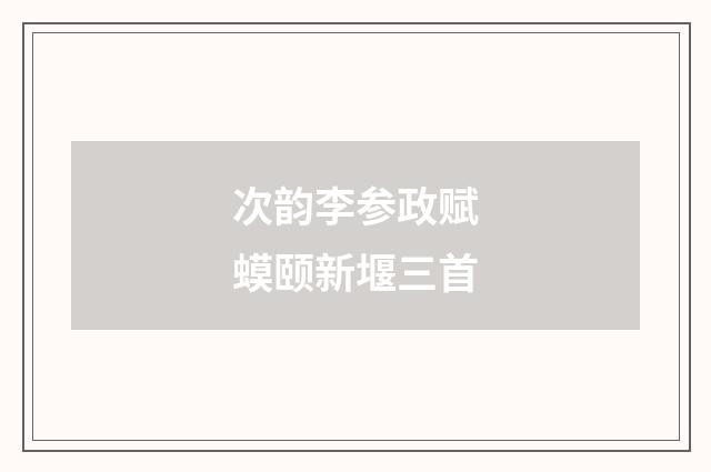 次韵李参政赋蟆颐新堰三首
