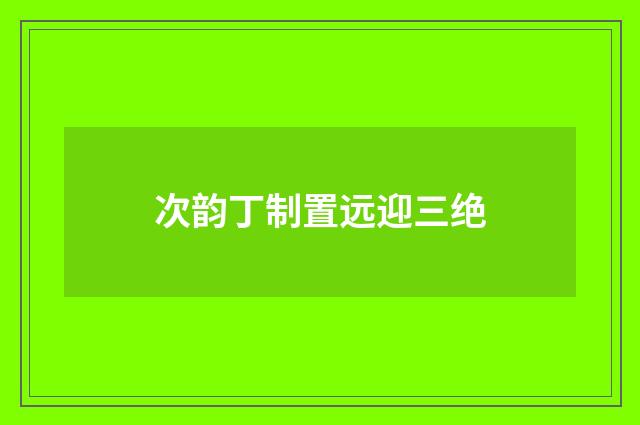 次韵丁制置远迎三绝