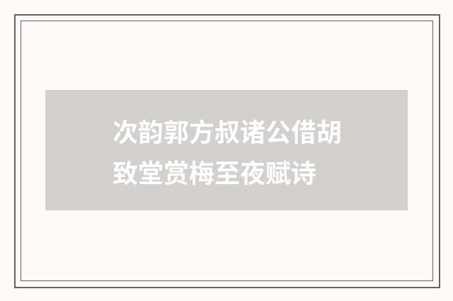 次韵郭方叔诸公借胡致堂赏梅至夜赋诗