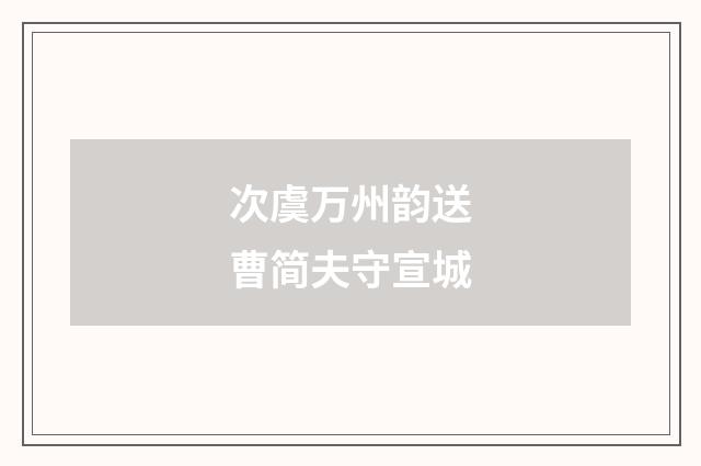 次虞万州韵送曹简夫守宣城