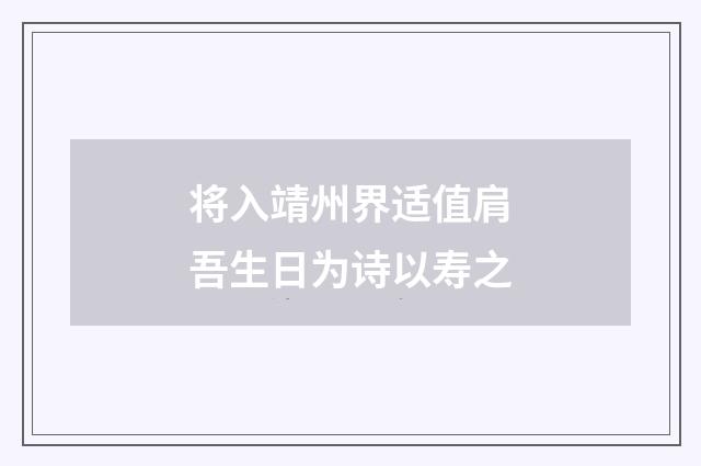 将入靖州界适值肩吾生日为诗以寿之