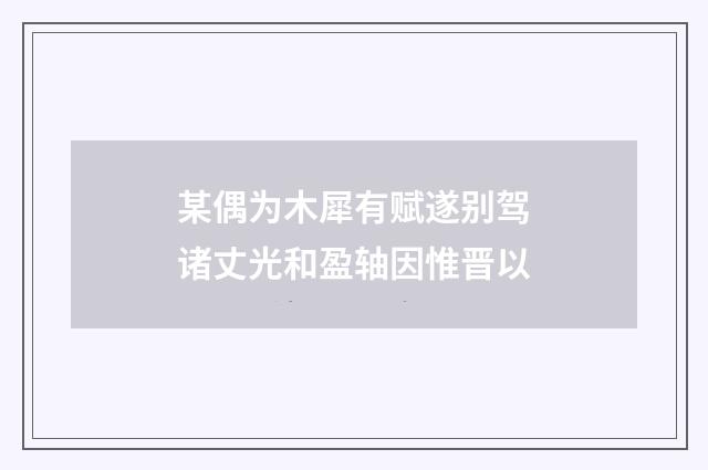 某偶为木犀有赋遂别驾诸丈光和盈轴因惟晋以