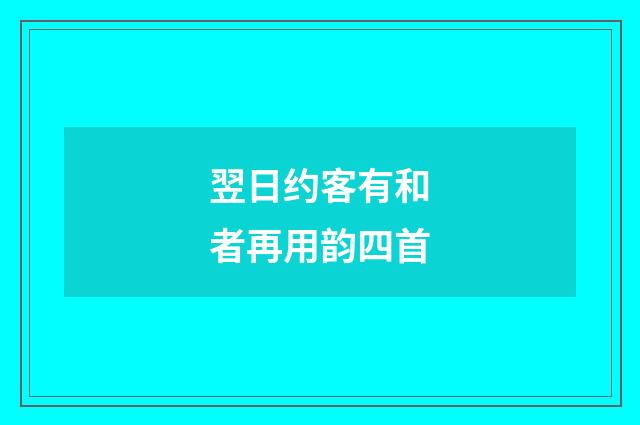 翌日约客有和者再用韵四首