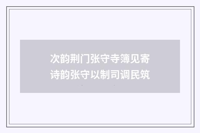 次韵荆门张守寺簿见寄诗韵张守以制司调民筑