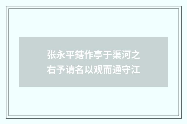 张永平鎋作亭于渠河之右予请名以观而通守江
