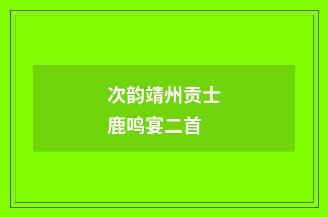 次韵靖州贡士鹿鸣宴二首