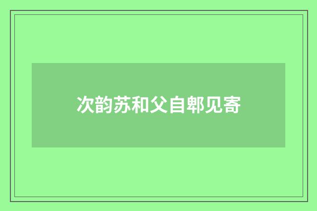 次韵苏和父自郫见寄