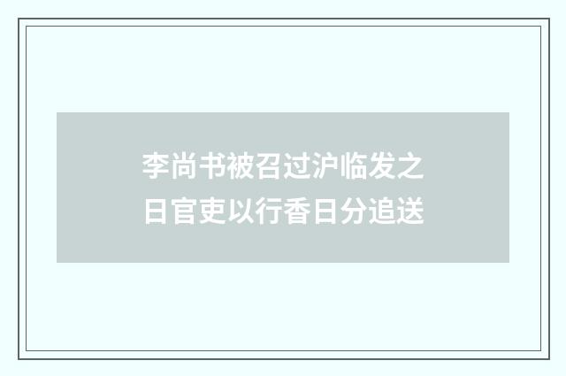 李尚书被召过沪临发之日官吏以行香日分追送