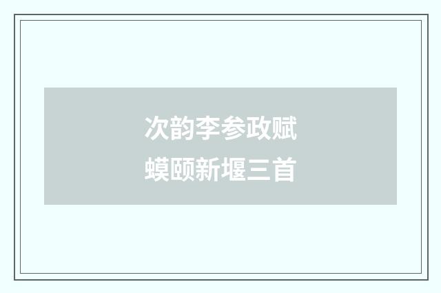 次韵李参政赋蟆颐新堰三首