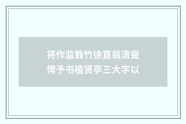 将作监栽竹徐直翁清叟俾予书植贤亭三大字以