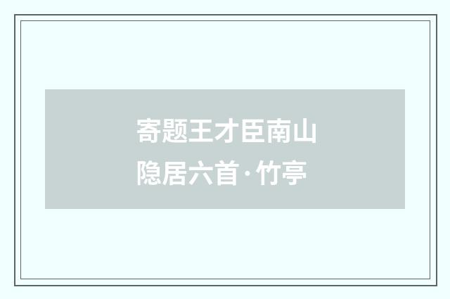 寄题王才臣南山隐居六首·竹亭