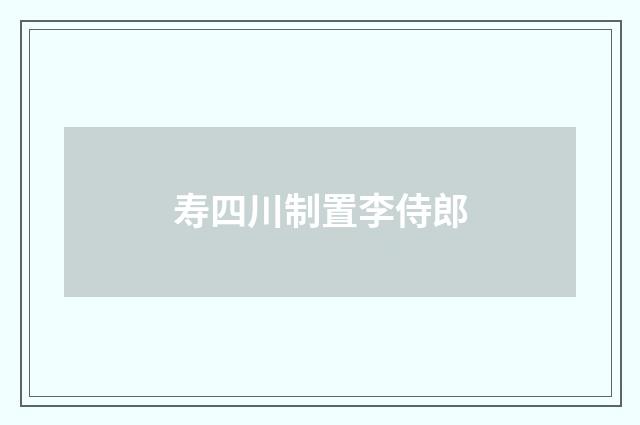 寿四川制置李侍郎