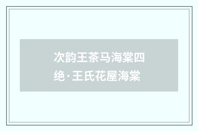 次韵王茶马海棠四绝·王氏花屋海棠