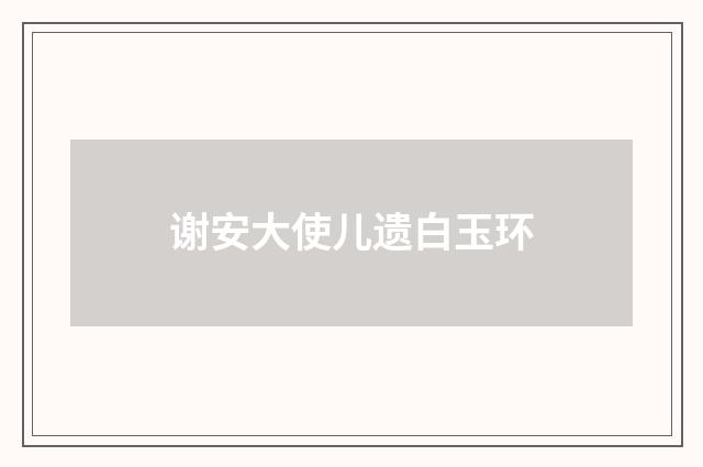 谢安大使儿遗白玉环
