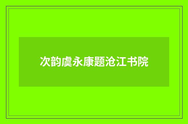 次韵虞永康题沧江书院