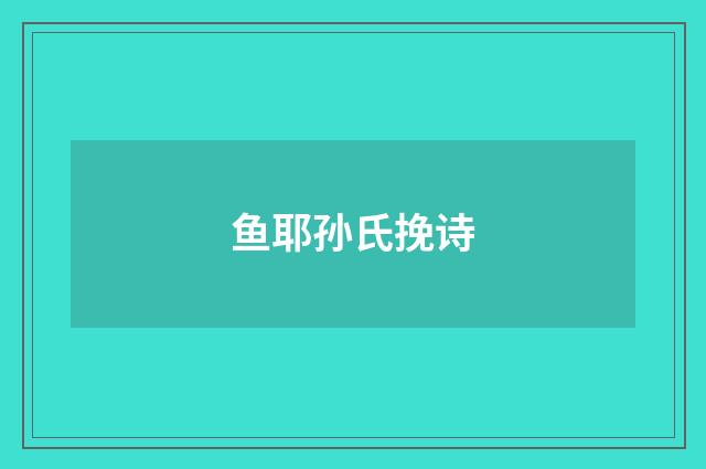 鱼耶孙氏挽诗