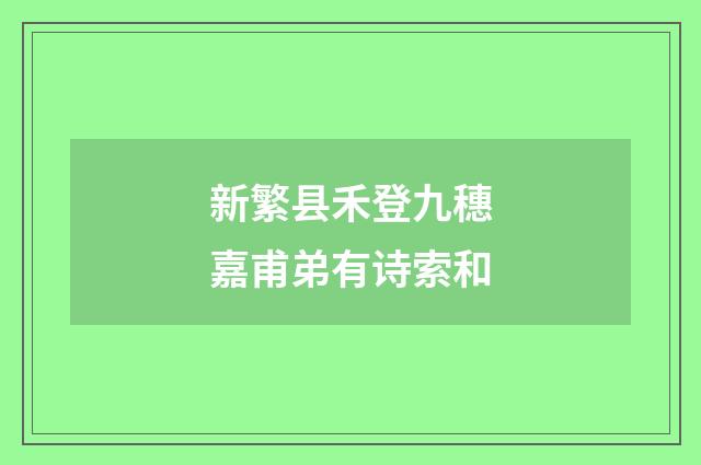 新繁县禾登九穗嘉甫弟有诗索和
