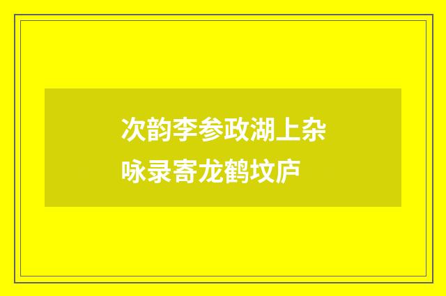 次韵李参政湖上杂咏录寄龙鹤坟庐