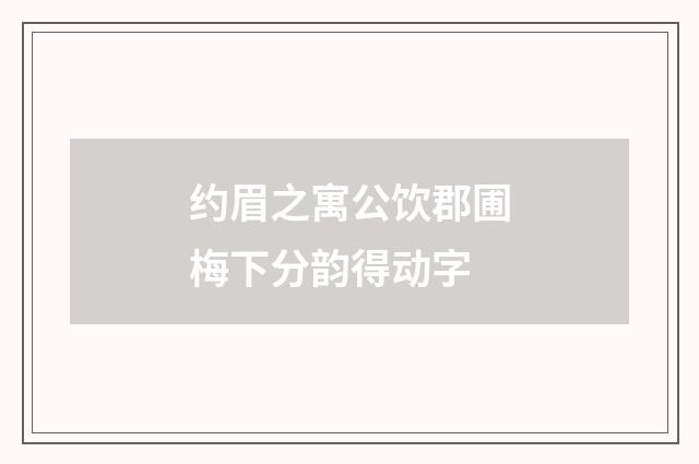 约眉之寓公饮郡圃梅下分韵得动字