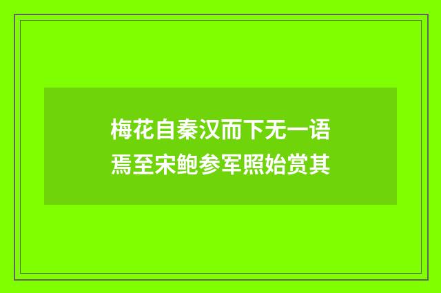 梅花自秦汉而下无一语焉至宋鲍参军照始赏其