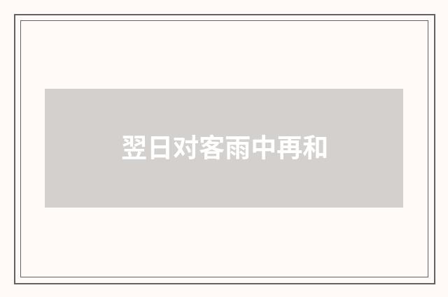 翌日对客雨中再和