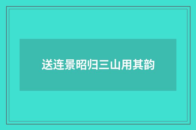 送连景昭归三山用其韵