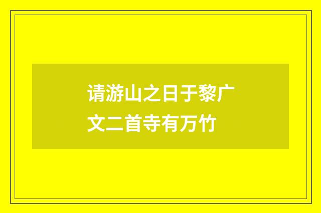 请游山之日于黎广文二首寺有万竹