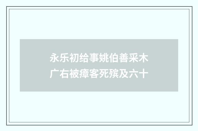 永乐初给事姚伯善采木广右被瘴客死殡及六十