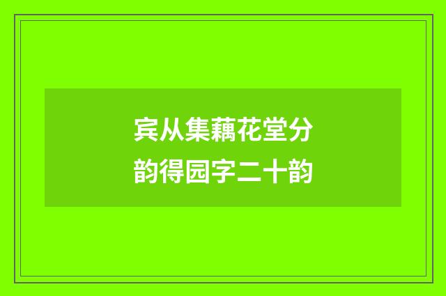 宾从集藕花堂分韵得园字二十韵