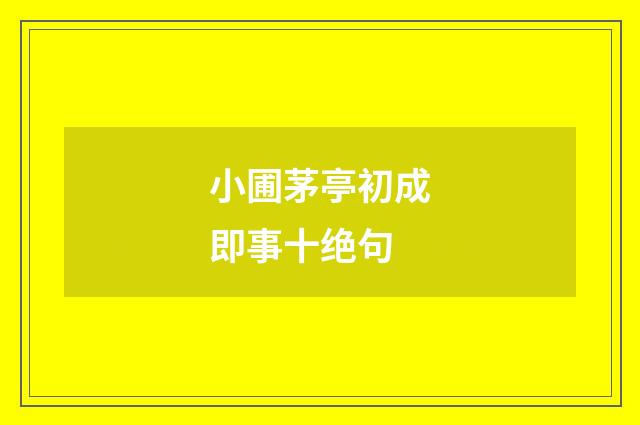 小圃茅亭初成即事十绝句