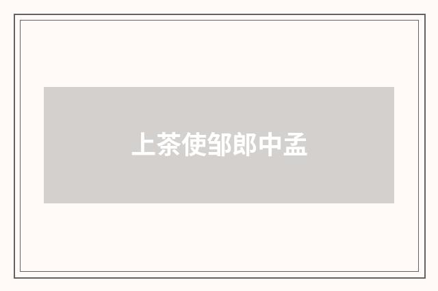 上茶使邹郎中孟