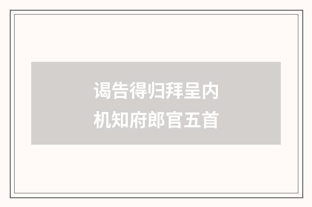 谒告得归拜呈内机知府郎官五首