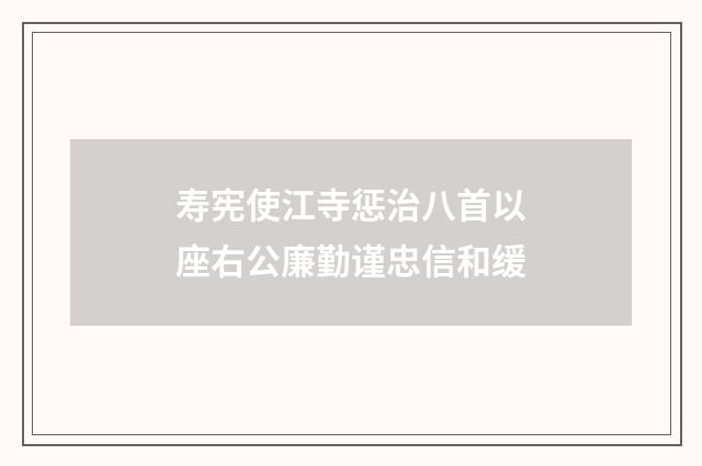 寿宪使江寺惩治八首以座右公廉勤谨忠信和缓