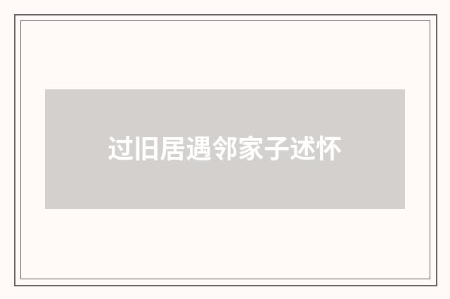 过旧居遇邻家子述怀