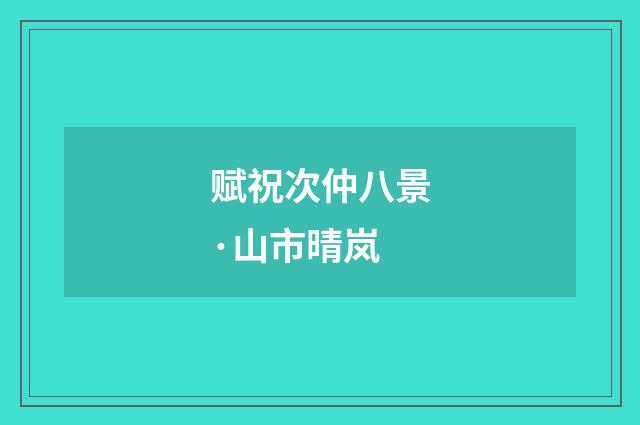 赋祝次仲八景·山市晴岚